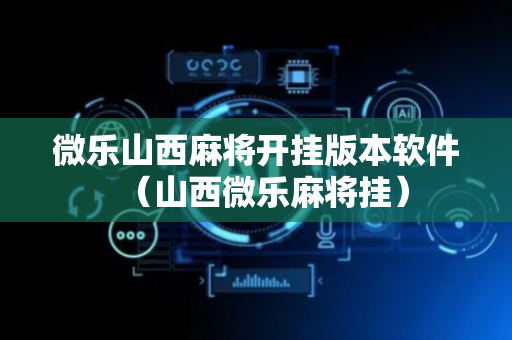 微乐山西麻将开挂版本软件（山西微乐麻将挂）