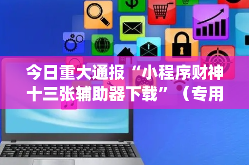 今日重大通报“小程序财神十三张辅助器下载”（专用神器下载)