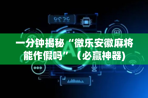 一分钟揭秘“微乐安徽麻将能作假吗”（必赢神器)