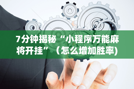 7分钟揭秘“小程序万能麻将开挂”（怎么增加胜率)