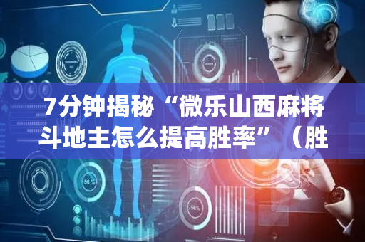 7分钟揭秘“微乐山西麻将斗地主怎么提高胜率”（胜负规律拿好牌)