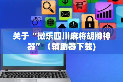 关于“微乐四川麻将胡牌神器”（辅助器下载)