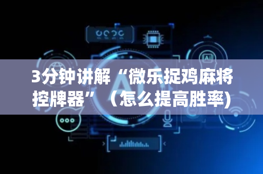 3分钟讲解“微乐捉鸡麻将控牌器”（怎么提高胜率)
