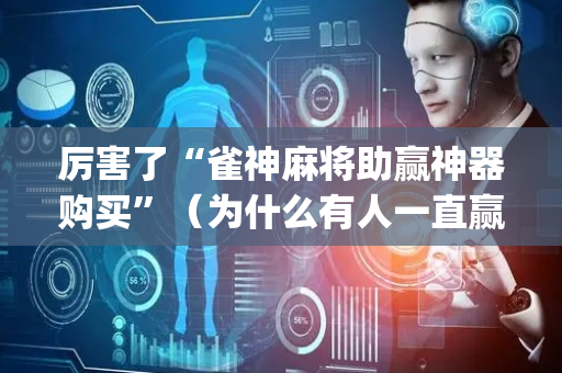 厉害了“雀神麻将助赢神器购买”（为什么有人一直赢)