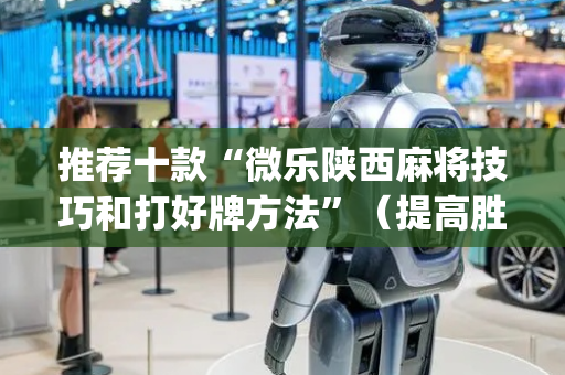 推荐十款“微乐陕西麻将技巧和打好牌方法”（提高胜率软件)