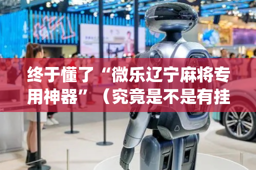 终于懂了“微乐辽宁麻将专用神器”（究竟是不是有挂)