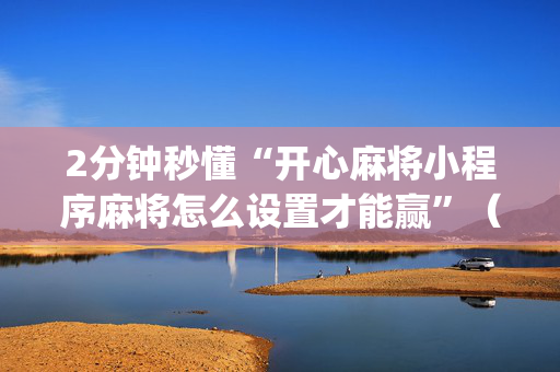 2分钟秒懂“开心麻将小程序麻将怎么设置才能赢”（小程序怎么才会赢)