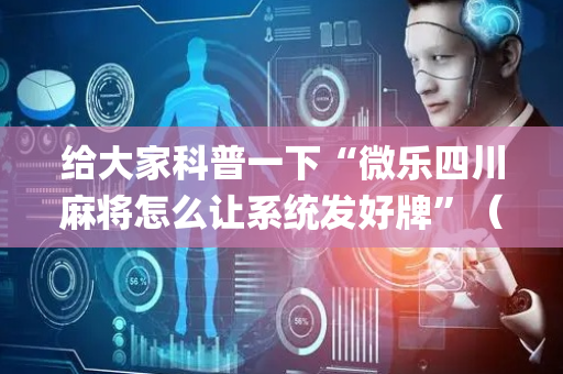 给大家科普一下“微乐四川麻将怎么让系统发好牌”（输赢规律)