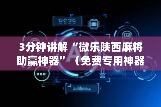 3分钟讲解“微乐陕西麻将助赢神器”（免费专用神器)