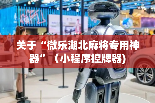 关于“微乐湖北麻将专用神器”（小程序控牌器)