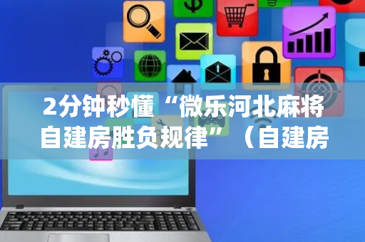 2分钟秒懂“微乐河北麻将自建房胜负规律”（自建房胜负规律)