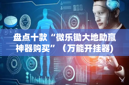 盘点十款“微乐锄大地助赢神器购买”（万能开挂器)