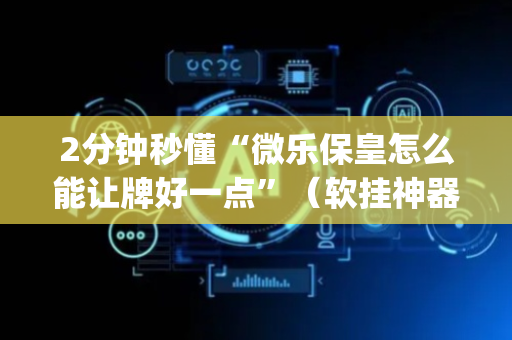 2分钟秒懂“微乐保皇怎么能让牌好一点”（软挂神器)