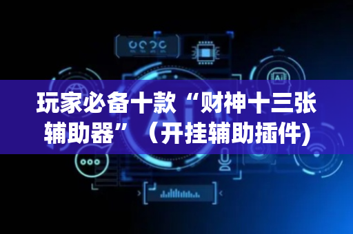 玩家必备十款“财神十三张辅助器”（开挂辅助插件)
