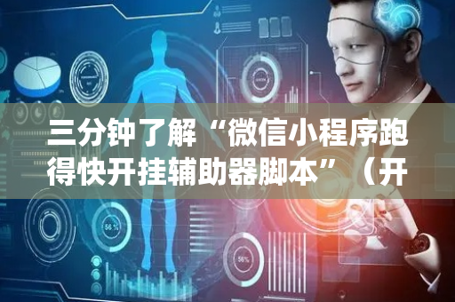 三分钟了解“微信小程序跑得快开挂辅助器脚本”（开挂辅助脚本)