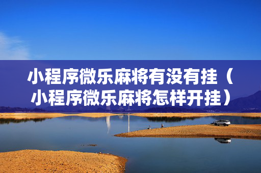 小程序微乐麻将有没有挂（小程序微乐麻将怎样开挂）