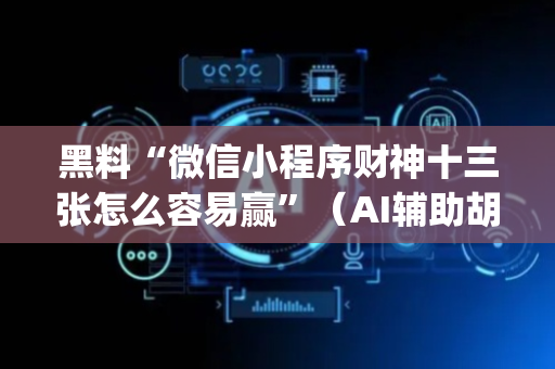 黑料“微信小程序财神十三张怎么容易赢”（AI辅助胡牌规则)