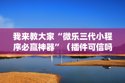 我来教大家“微乐三代小程序必赢神器”（插件可信吗)
