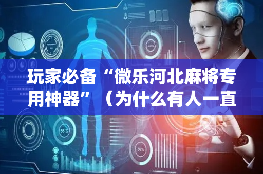 玩家必备“微乐河北麻将专用神器”（为什么有人一直赢)