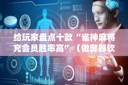 给玩家盘点十款“雀神麻将充会员胜率高”（做弊器软件下载)