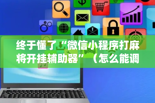 终于懂了“微信小程序打麻将开挂辅助器”（怎么能调好牌)