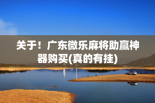 关于！广东微乐麻将助赢神器购买(真的有挂)