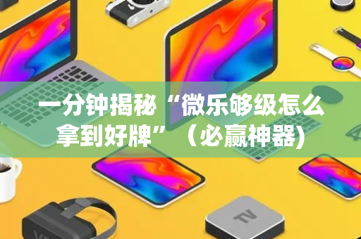 一分钟揭秘“微乐够级怎么拿到好牌”（必赢神器)