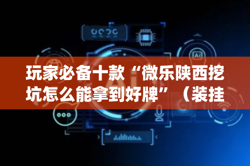 玩家必备十款“微乐陕西挖坑怎么能拿到好牌”（装挂怎么安装)