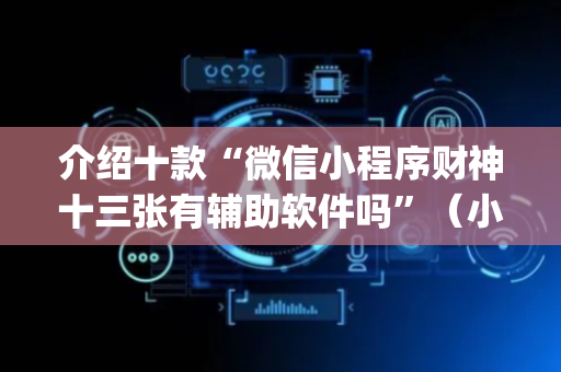 介绍十款“微信小程序财神十三张有辅助软件吗”（小程序怎么才会赢)
