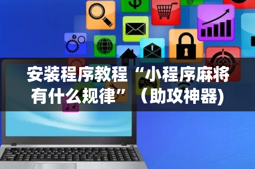 安装程序教程“小程序麻将有什么规律”（助攻神器)