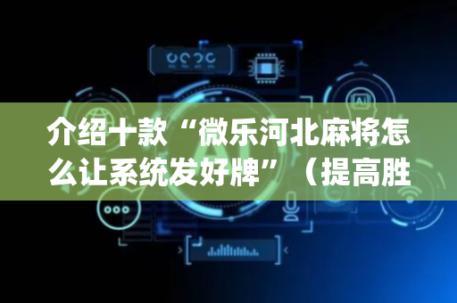 介绍十款“微乐河北麻将怎么让系统发好牌”（提高胜率软件)