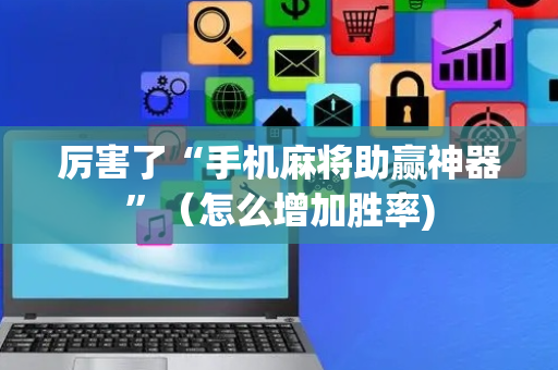 厉害了“手机麻将助赢神器”（怎么增加胜率)
