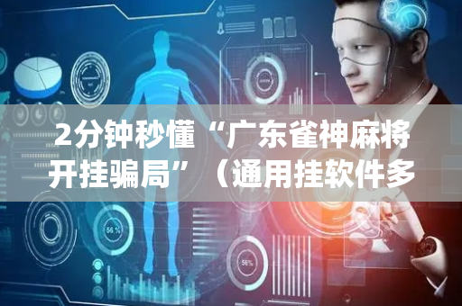 2分钟秒懂“广东雀神麻将开挂骗局”（通用挂软件多少钱)