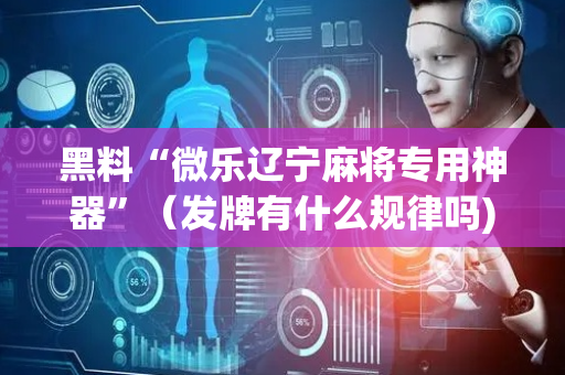黑料“微乐辽宁麻将专用神器”（发牌有什么规律吗)