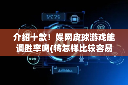 介绍十款！娱网皮球游戏能调胜率吗(将怎样比较容易赢)