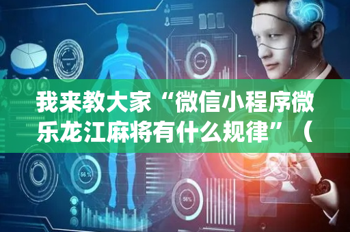 我来教大家“微信小程序微乐龙江麻将有什么规律”（专用神器下载)