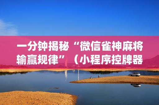 一分钟揭秘“微信雀神麻将输赢规律”（小程序控牌器)