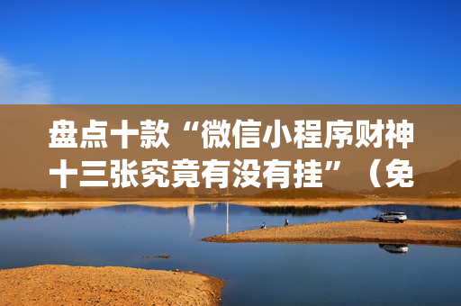 盘点十款“微信小程序财神十三张究竟有没有挂”（免费专用神器)