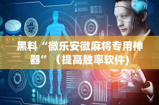 黑料“微乐安徽麻将专用神器”（提高胜率软件)