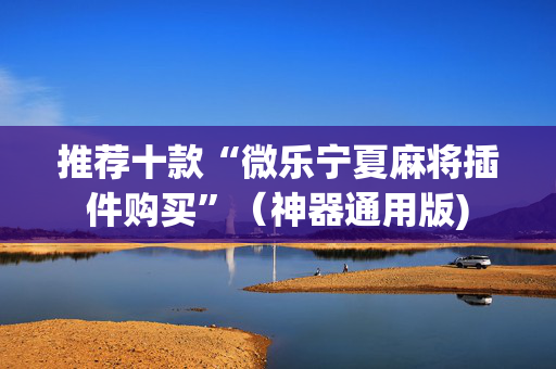 推荐十款“微乐宁夏麻将插件购买”（神器通用版)