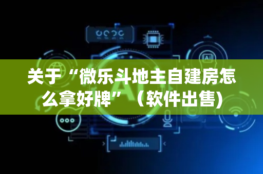 关于“微乐斗地主自建房怎么拿好牌”（软件出售)