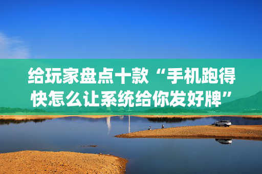 给玩家盘点十款“手机跑得快怎么让系统给你发好牌”（控牌神器)