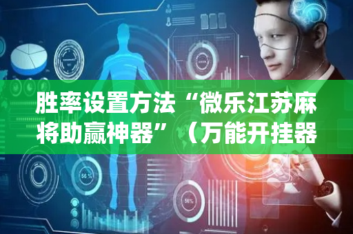 胜率设置方法“微乐江苏麻将助赢神器”（万能开挂器)