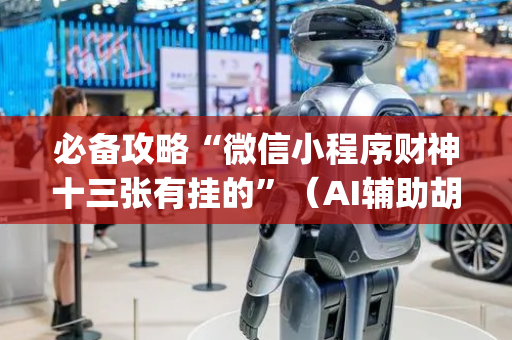 必备攻略“微信小程序财神十三张有挂的”（AI辅助胡牌规则)
