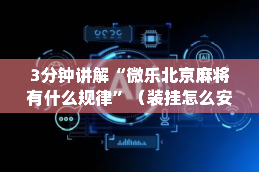 3分钟讲解“微乐北京麻将有什么规律”（装挂怎么安装)