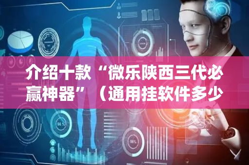介绍十款“微乐陕西三代必赢神器”（通用挂软件多少钱)