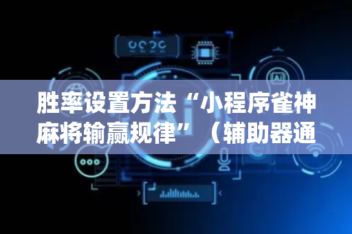 胜率设置方法“小程序雀神麻将输赢规律”（辅助器通用版)