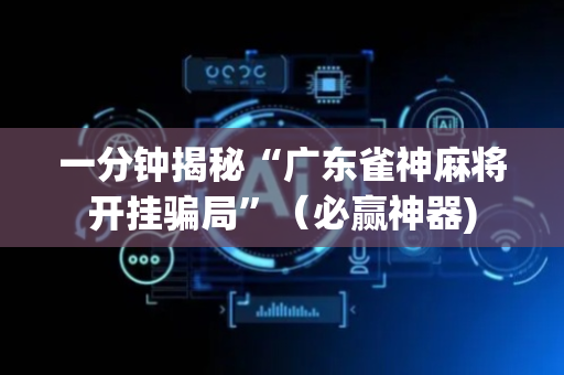 一分钟揭秘“广东雀神麻将开挂骗局”（必赢神器)