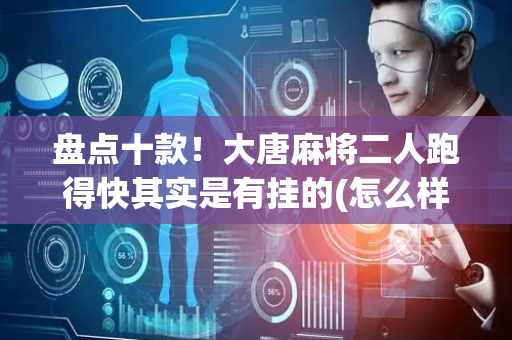 盘点十款！大唐麻将二人跑得快其实是有挂的(怎么样来好牌)