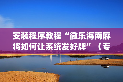 安装程序教程“微乐海南麻将如何让系统发好牌”（专用神器)